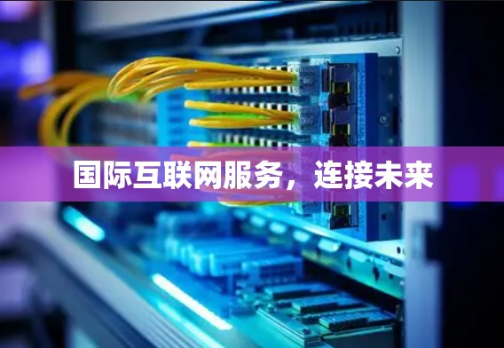 国际互联网服务，连接未来