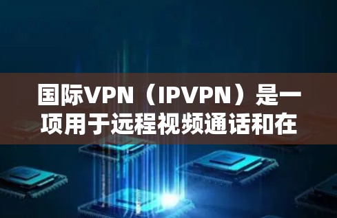 国际VPN（IPVPN）是一项用于远程视频通话和在线游戏的网络服务，广泛应用于全球。由于网络的国际性，这些工具通常在全球范围内提供服务。以下是一些国际VPN的合集和推荐