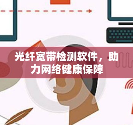 光纤宽带检测软件，助力网络健康保障