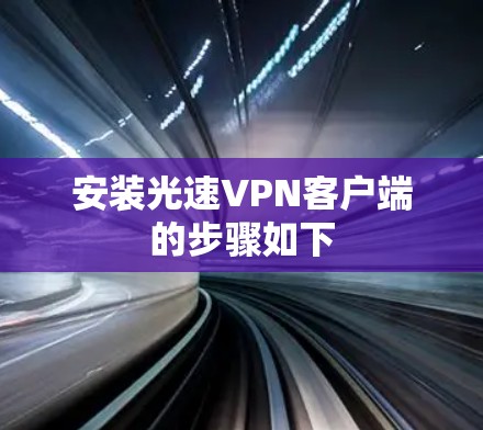 安装光速VPN客户端的步骤如下