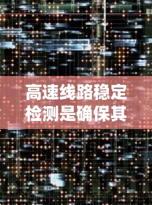 高速线路稳定检测是确保其在高速行驶时保持稳定的重要手段，主要涉及多种检测方法和技术。以下是对高速线路稳定检测的系统总结