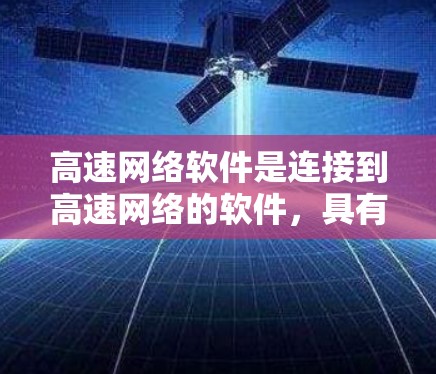 高速网络软件是连接到高速网络的软件，具有多种功能和应用场景，涵盖了防火墙、网络设备管理、多因素认证、安全防护、流量控制、移动应用连接、云计算管理等多个方面。以下是对高速网络软件的详细分析