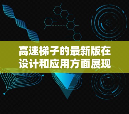 高速梯子的最新版在设计和应用方面展现出显著的创新和改进，以满足更多用户的需求和场景。以下是对高速梯子的最新版的总结