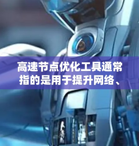 高速节点优化工具通常指的是用于提升网络、交通或物流系统中节点效率和性能的工具。以下是一些可能涉及高速节点优化的工具和方法