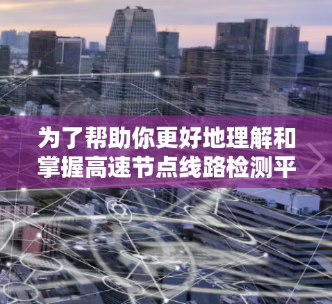 为了帮助你更好地理解和掌握高速节点线路检测平台的教程，以下是一个分步骤的指南，涵盖从基础到高级的学习过程