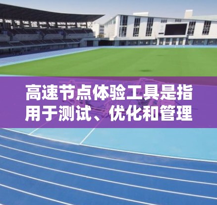 高速节点体验工具是指用于测试、优化和管理网络节点的工具。这些工具可以帮助用户更好地了解节点的工作原理、流量表现以及网络性能。以下是一些常见的高速节点体验工具