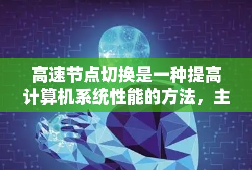 高速节点切换是一种提高计算机系统性能的方法，主要通过优化网络、硬件和软件层面来提升资源利用率和处理速度。以下是详细介绍