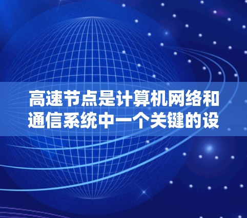 高速节点是计算机网络和通信系统中一个关键的设备,主要负责高效的数据传输和处理。以下是对高速节点功能的详细介绍 高速节点是计算机网络和通信系统中一个关键的设备,主要负责高效的数据传输和处理。以下是对高速节点功能的详细介绍