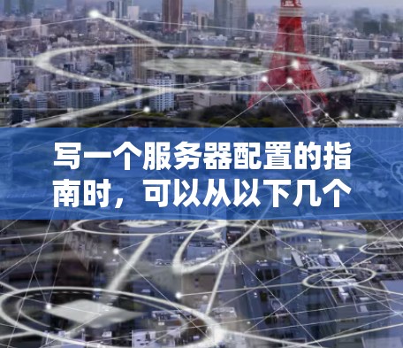写一个服务器配置的指南时，可以从以下几个步骤入手，确保内容全面实用