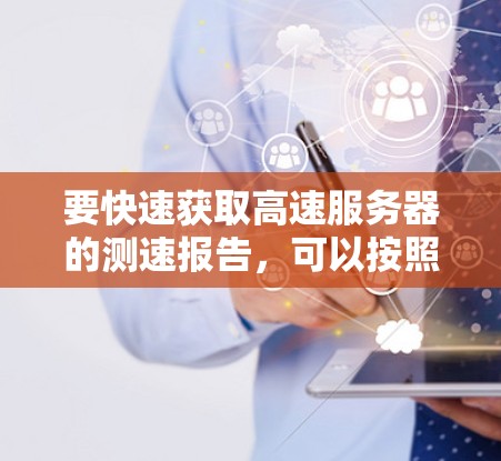 要快速获取高速服务器的测速报告，可以按照以下步骤进行