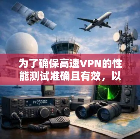 为了确保高速VPN的性能测试准确且有效，以下是一个详细的步骤指南