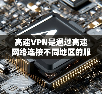 高速VPN是通过高速网络连接不同地区的服务器来实现数据加密和传输的网络服务。以下是对高速VPN的详细总结，包括其结构、协议、配置步骤及注意事项
