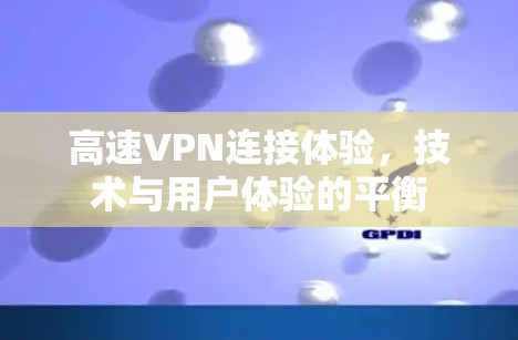 高速VPN连接体验，技术与用户体验的平衡