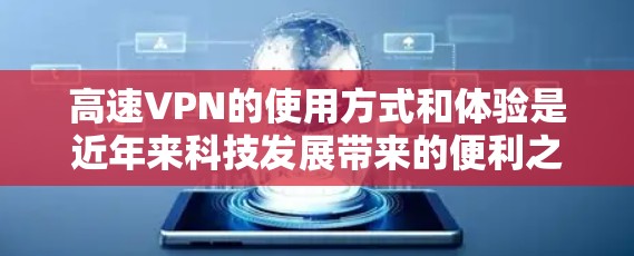 高速VPN的使用方式和体验是近年来科技发展带来的便利之一，以下是对其工作的详细分析和总结