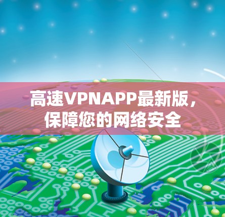 高速VPNAPP最新版,保障您的网络安全 高速VPNAPP最新版,保障您的网络安全