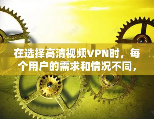 在选择高清视频VPN时,每个用户的需求和情况不同,因此需要综合考虑多个因素。以下是一个分步骤的推荐指南,帮助你找到最适合你的选项 在选择高清视频VPN时,每个用户的需求和情况不同,因此需要综合考虑多个因素。以下是一个分步骤的推荐指南,帮助你找到最适合你的选项
