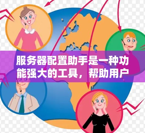 服务器配置助手是一种功能强大的工具,帮助用户管理服务器和配置。以下是对其功能的详细总结和使用指南 服务器配置助手是一种功能强大的工具,帮助用户管理服务器和配置。以下是对其功能的详细总结和使用指南
