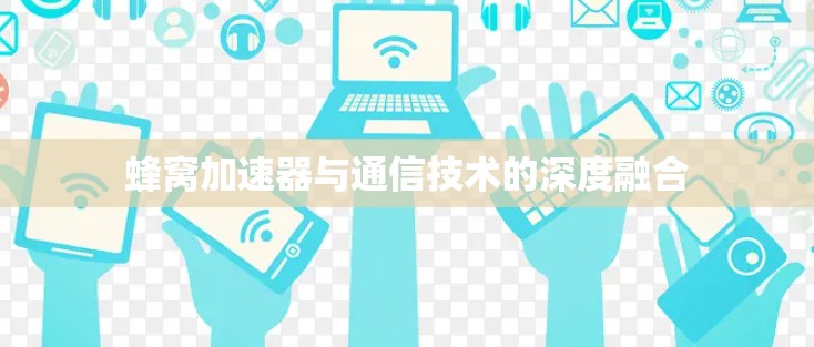 蜂窝加速器与通信技术的深度融合