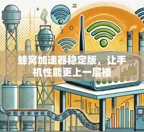 蜂窝加速器稳定版，让手机性能更上一层楼