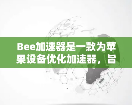 Bee加速器是一款为苹果设备优化加速器，旨在减少应用在屏幕上显示的负担。它通过将应用缓存到缓存缓存中，从而减少显示卡的负担，提升应用性能。以下是关于Bee加速器的详细介绍