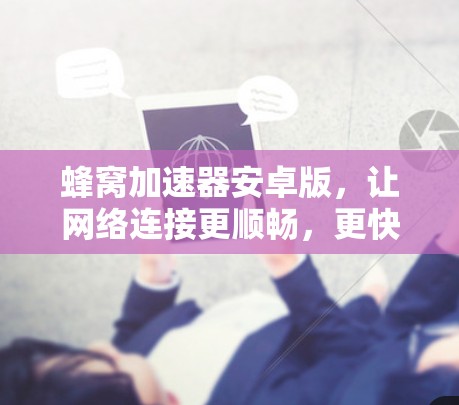蜂窝加速器安卓版，让网络连接更顺畅，更快更安全