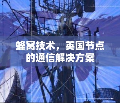 蜂窝技术,英国节点的通信解决方案 蜂窝技术,英国节点的通信解决方案