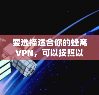 要选择适合你的蜂窝VPN，可以按照以下步骤进行