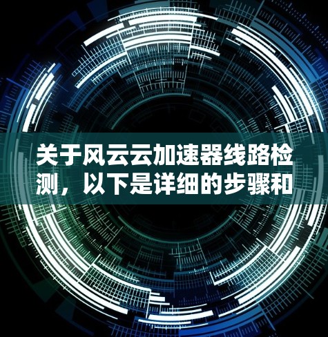 关于风云云加速器线路检测，以下是详细的步骤和建议