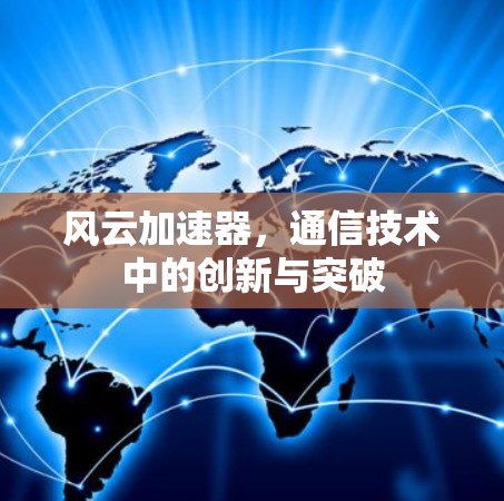 风云加速器，通信技术中的创新与突破
