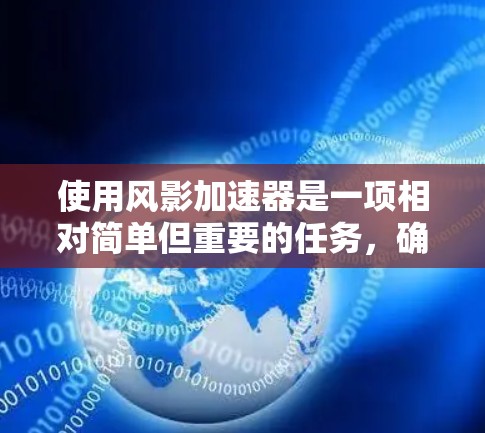 使用风影加速器是一项相对简单但重要的任务，确保在游戏加速过程中顺利进行。以下是一个详细的步骤指南，帮助你轻松掌握使用该工具的方法
