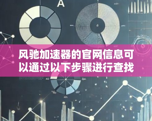 风驰加速器的官网信息可以通过以下步骤进行查找和获取