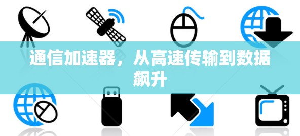 通信加速器,从高速传输到数据飙升 通信加速器,从高速传输到数据飙升