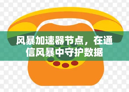 风暴加速器节点,在通信风暴中守护数据 风暴加速器节点,在通信风暴中守护数据