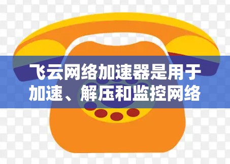 飞云网络加速器是用于加速、解压和监控网络流量的工具,通常可以在本地或云端运行。如果您想在外网访问飞云网络加速器,可以通过以下方式操作 飞云网络加速器是用于加速、解压和监控网络流量的工具,通常可以在本地或云端运行。如果您想在外网访问飞云网络加速器,可以通过以下方式操作