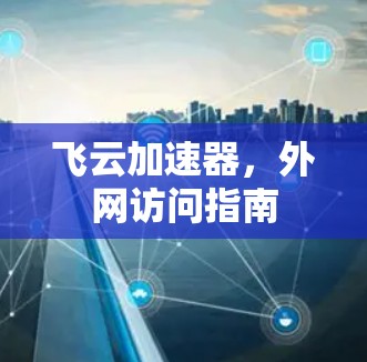 飞云加速器，外网访问指南